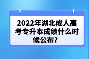 2022年湖北成人高考專升本成績什么時候公布？