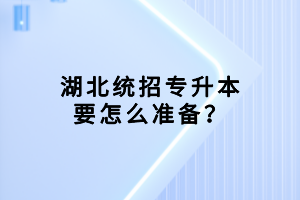 湖北統(tǒng)招專升本要怎么準(zhǔn)備？