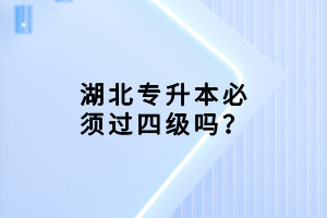 湖北專升本必須過四級嗎？