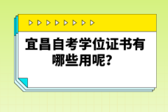 宜昌自考學(xué)位證書(shū)有哪些用呢？
