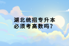 湖北統(tǒng)招專升本必須考高數(shù)嗎？
