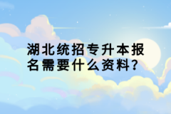湖北統(tǒng)招專升本報(bào)名需要什么資料？