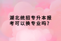 湖北統(tǒng)招專升本報(bào)考可以換專業(yè)嗎？