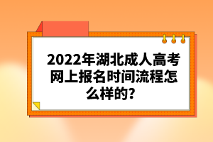 2022年湖北成人高考網(wǎng)上報(bào)名時(shí)間流程怎么樣的？