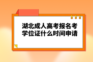 湖北成人高考報(bào)名考學(xué)位證什么時(shí)間申請(qǐng)？