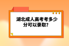 湖北成人高考考多少分可以錄取？