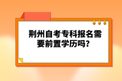 荊州自考?？茍?bào)名需要前置學(xué)歷嗎？