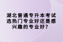 湖北普通專升本考試選熱門專業(yè)好還是感興趣的專業(yè)好？