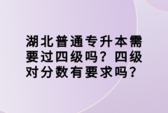 湖北普通專升本需要過四級(jí)嗎？四級(jí)對(duì)分?jǐn)?shù)有要求嗎？