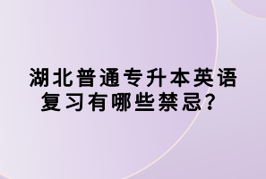 湖北普通專升本英語復(fù)習(xí)有哪些禁忌？