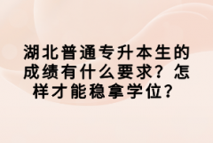 湖北普通專升本生的成績(jī)有什么要求？怎樣才能穩(wěn)拿學(xué)位？