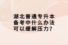 湖北普通專升本備考中什么辦法可以緩解壓力？