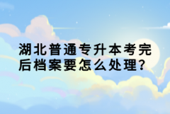 湖北普通專升本考完后檔案要怎么處理？