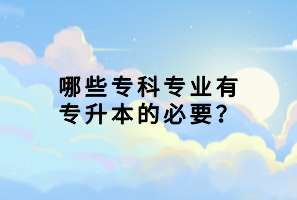 哪些?？茖I(yè)有專升本的必要？