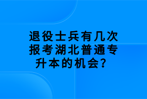 退役士兵有幾次報(bào)考湖北普通專升本的機(jī)會(huì)？