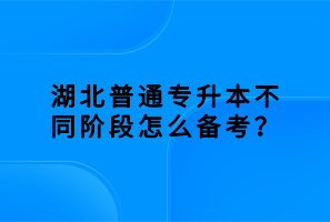 湖北普通專升本不同階段怎么備考？