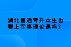 湖北普通專升本生也要上軍事理論課嗎？