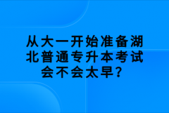 從大一開(kāi)始準(zhǔn)備湖北普通專升本考試會(huì)不會(huì)太早？