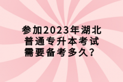 參加2023年湖北普通專升本考試需要備考多久？