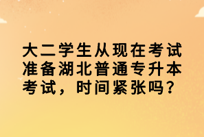 大二學(xué)生從現(xiàn)在考試準(zhǔn)備湖北普通專升本考試，時(shí)間緊張嗎？