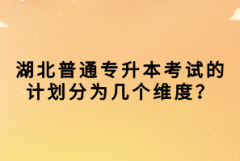 湖北普通專升本考試的計(jì)劃分為幾個(gè)維度？