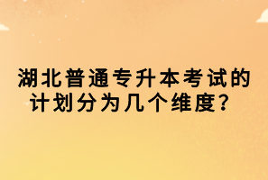 湖北普通專升本考試的計(jì)劃分為幾個(gè)維度？