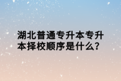 湖北普通專升本專升本擇校順序是什么？