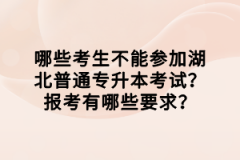 哪些考生不能參加湖北普通專升本考試？報考有哪些要求？