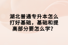 湖北普通專升本怎么打好基礎(chǔ)，基礎(chǔ)和提高部分要怎么學(xué)？