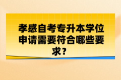 孝感自考專(zhuān)升本學(xué)位申請(qǐng)需要符合哪些要求？