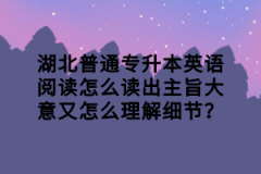 湖北普通專升本英語閱讀怎么讀出主旨大意又怎么理解細節(jié)？