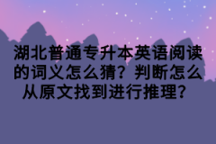 湖北普通專升本英語閱讀的詞義怎么猜？判斷怎么從原文找到進行推理？