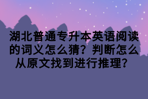 湖北普通專升本英語閱讀的詞義怎么猜？判斷怎么從原文找到進(jìn)行推理？