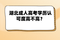 湖北成人高考學(xué)歷認(rèn)可度高不高？
