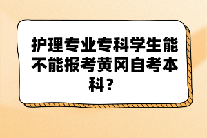 護(hù)理專業(yè)?？茖W(xué)生能不能報考黃岡自考本科？
