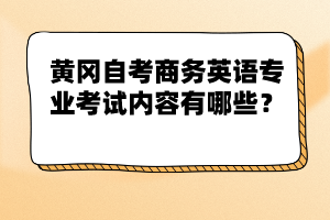 黃岡自考商務(wù)英語(yǔ)專業(yè)考試內(nèi)容有哪些?