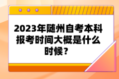 2023年隨州自考本科報考時間大概是什么時候？