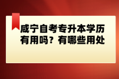 咸寧自考專升本學(xué)歷有用嗎？有哪些用處？