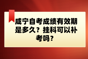 咸寧自考成績有效期是多久？掛科可以補考嗎？