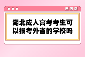 湖北成人高考考生可以報考外省的學(xué)校嗎？