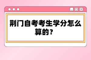荊門(mén)自考考生學(xué)分怎么算的？