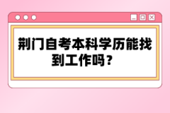 荊門(mén)自考本科學(xué)歷能找到工作嗎？