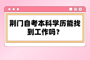 荊門自考本科學(xué)歷能找到工作嗎？