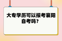 大專學(xué)歷可以報(bào)考襄陽(yáng)自考嗎？