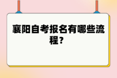 襄陽(yáng)自考報(bào)名有哪些流程？