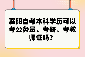 襄陽自考本科學歷可以考公務員、考研、考教師證嗎？