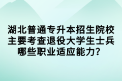 湖北普通專(zhuān)升本招生院校主要考查退役大學(xué)生士兵哪些職業(yè)適應(yīng)能力？