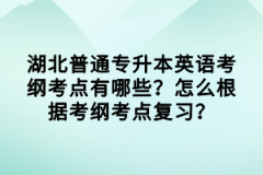 湖北普通專(zhuān)升本英語(yǔ)考綱考點(diǎn)有哪些？怎么根據(jù)考綱考點(diǎn)復(fù)習(xí)？