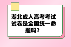 湖北成人高考考試試卷是全國統(tǒng)一命題嗎？