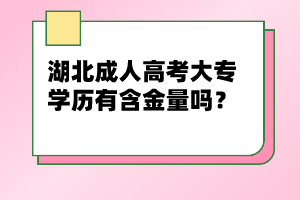 湖北成人高考大專學歷有含金量嗎？
